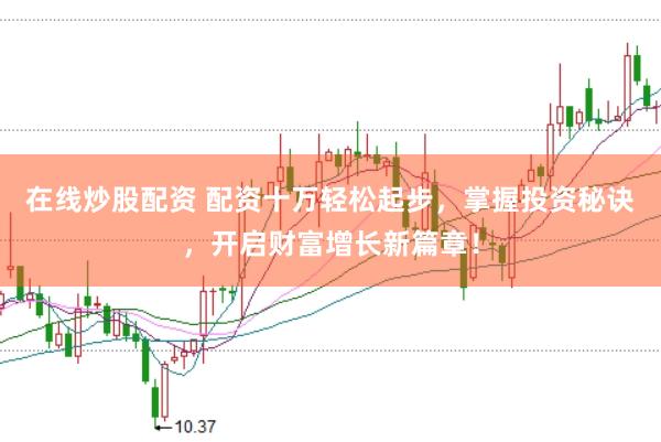 在线炒股配资 配资十万轻松起步，掌握投资秘诀，开启财富增长新篇章！