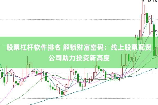 股票杠杆软件排名 解锁财富密码：线上股票配资公司助力投资新高度
