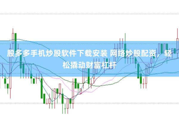 股多多手机炒股软件下载安装 网络炒股配资，轻松撬动财富杠杆