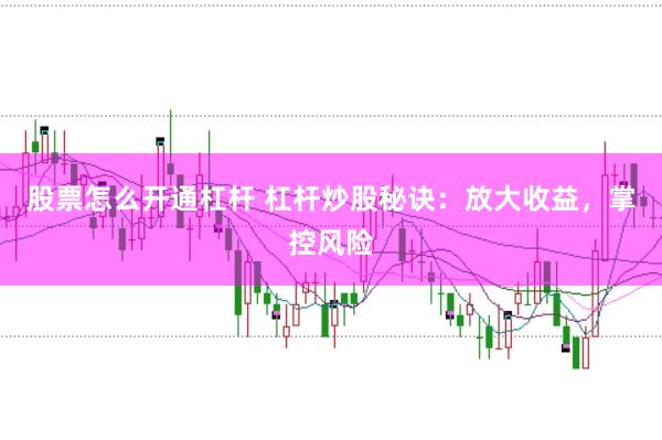股票怎么开通杠杆 杠杆炒股秘诀：放大收益，掌控风险