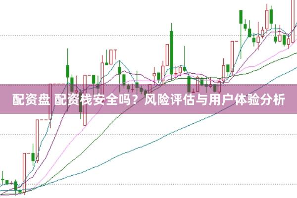 配资盘 配资栈安全吗？风险评估与用户体验分析