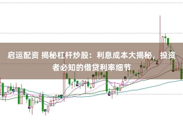 启运配资 揭秘杠杆炒股：利息成本大揭秘，投资者必知的借贷利率细节