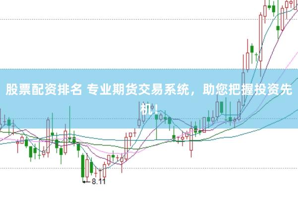 股票配资排名 专业期货交易系统，助您把握投资先机！