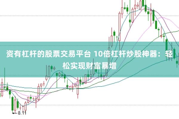 资有杠杆的股票交易平台 10倍杠杆炒股神器：轻松实现财富暴增
