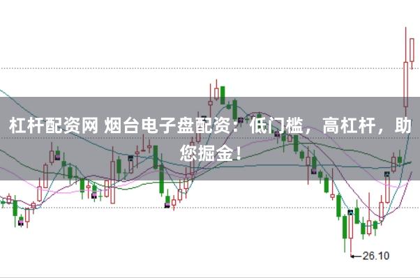 杠杆配资网 烟台电子盘配资：低门槛，高杠杆，助您掘金！