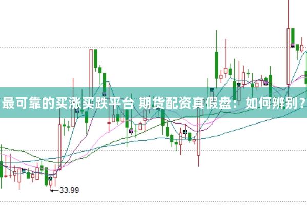 最可靠的买涨买跌平台 期货配资真假盘：如何辨别？
