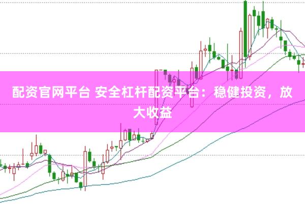 配资官网平台 安全杠杆配资平台：稳健投资，放大收益