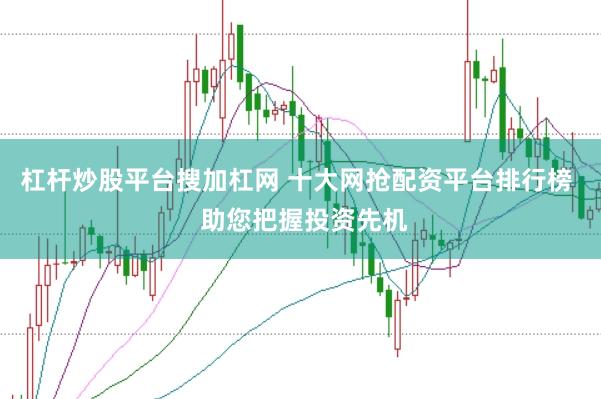 杠杆炒股平台搜加杠网 十大网抢配资平台排行榜  助您把握投资先机