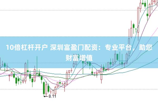 10倍杠杆开户 深圳富盈门配资：专业平台，助您财富增值