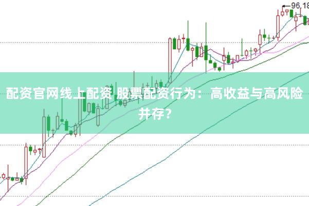 配资官网线上配资 股票配资行为：高收益与高风险并存？