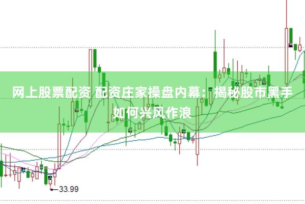 网上股票配资 配资庄家操盘内幕：揭秘股市黑手如何兴风作浪