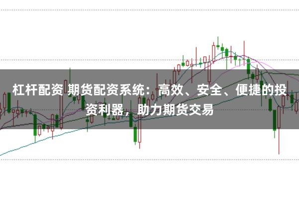 杠杆配资 期货配资系统：高效、安全、便捷的投资利器，助力期货交易