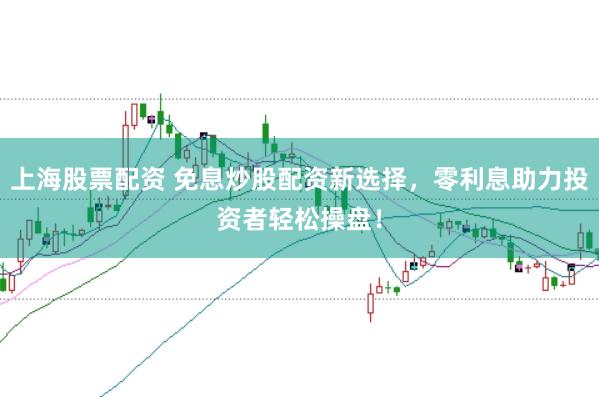 上海股票配资 免息炒股配资新选择,零利息助力投资者轻松操盘!