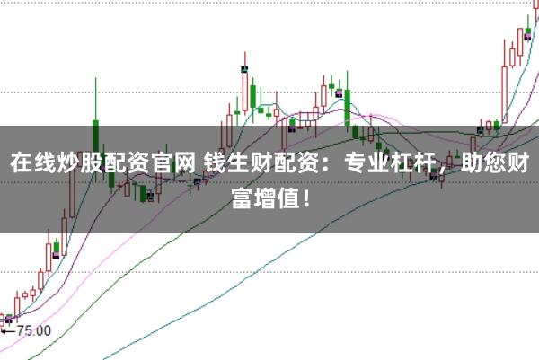 在线炒股配资官网 钱生财配资:专业杠杆,助您财富增值!