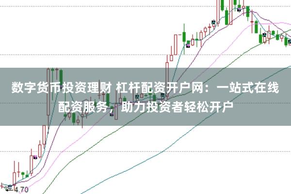 数字货币投资理财 杠杆配资开户网:一站式在线配资服务,助力投资者轻松开户