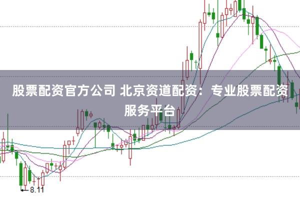 股票配资官方公司 北京资道配资：专业股票配资服务平台
