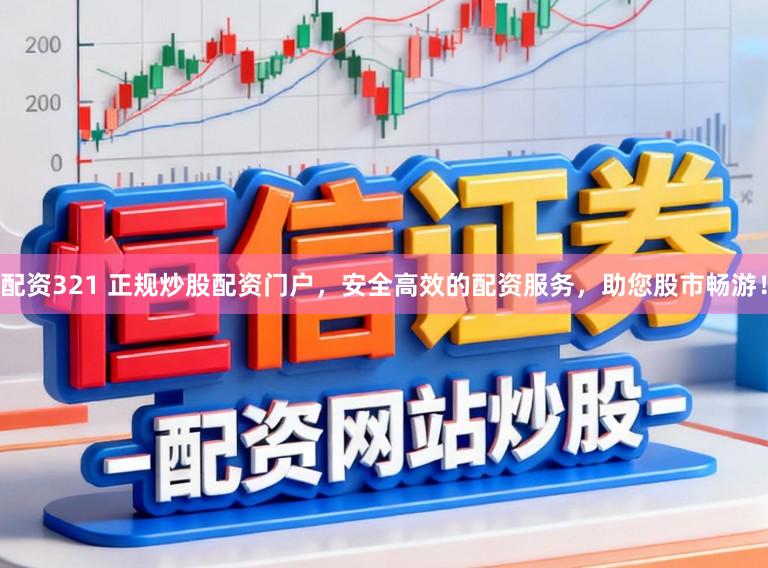 配资321 正规炒股配资门户,安全高效的配资服务,助您股市畅游!