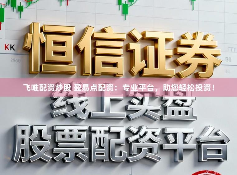 飞唯配资炒股 盈易点配资:专业平台,助您轻松投资!