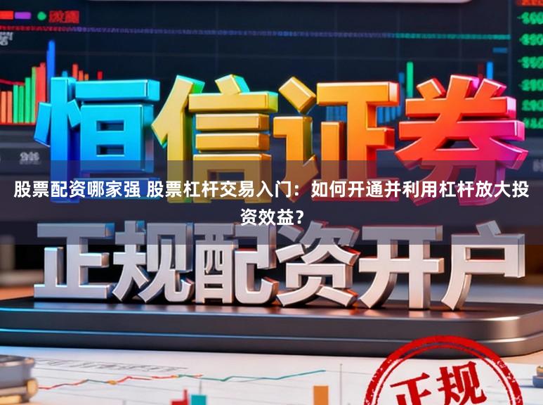 股票配资哪家强 股票杠杆交易入门：如何开通并利用杠杆放大投资效益？