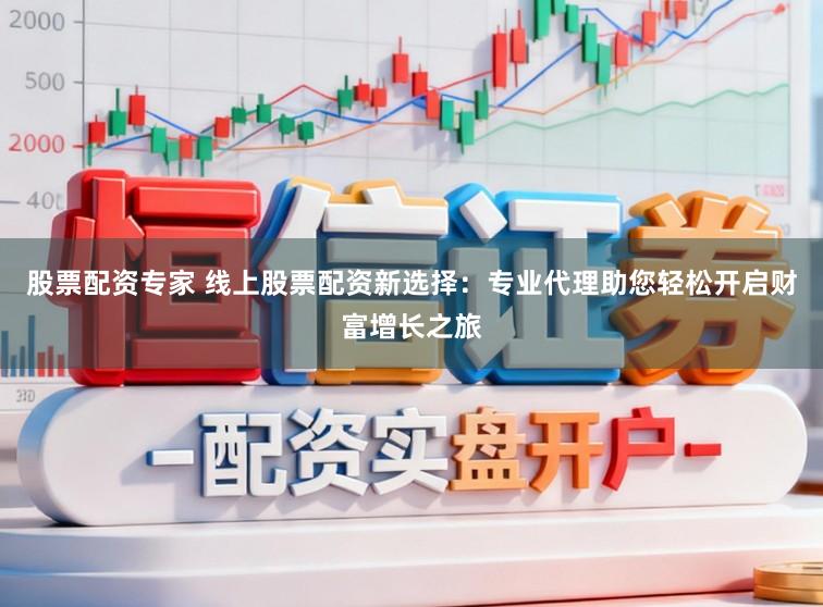 股票配资专家 线上股票配资新选择：专业代理助您轻松开启财富增长之旅