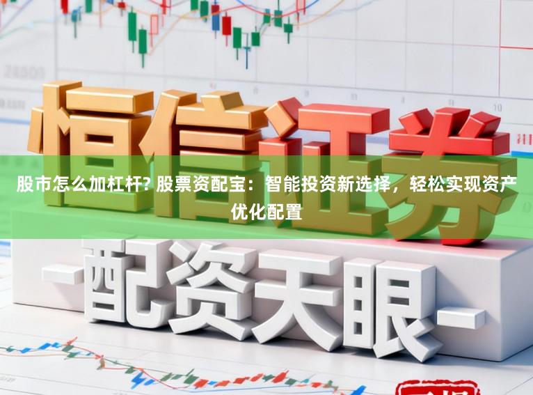 股市怎么加杠杆? 股票资配宝：智能投资新选择，轻松实现资产优化配置