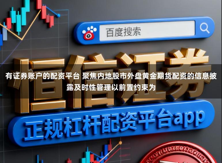 有证券账户的配资平台 聚焦内地股市外盘黄金期货配资的信息披露及时性管理以前置约束为