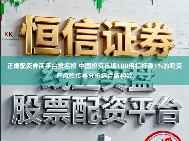 正规配资券商平台排名榜 中国投资市场100倍杠杆涨1%的跨资产风险传导分析结合结构数