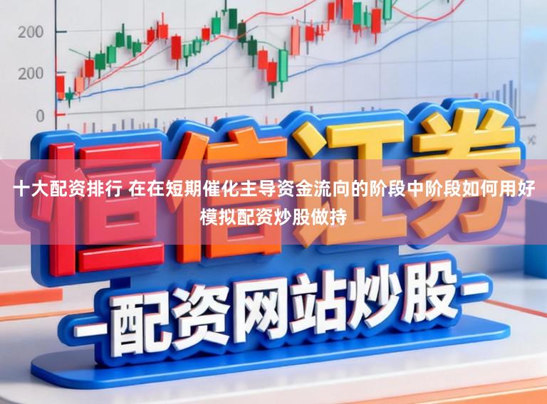 十大配资排行 在在短期催化主导资金流向的阶段中阶段如何用好模拟配资炒股做持