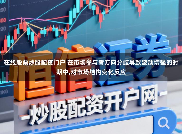 在线股票炒股配资门户 在市场参与者方向分歧导致波动增强的时期中，对市场结构变化反应