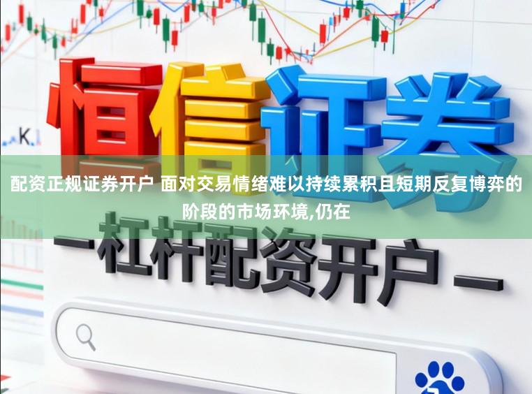 配资正规证券开户 面对交易情绪难以持续累积且短期反复博弈的阶段的市场环境，仍在