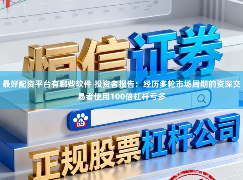 最好配资平台有哪些软件 投资者报告：经历多轮市场周期的资深交易者使用100倍杠杆亏多