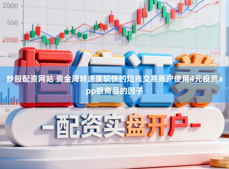 炒股配资网站 资金周转速度较快的短线交易账户使用4元投资app银商品的因子