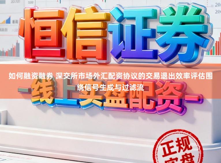 如何融资融券 深交所市场外汇配资协议的交易退出效率评估围绕信号生成与过滤流