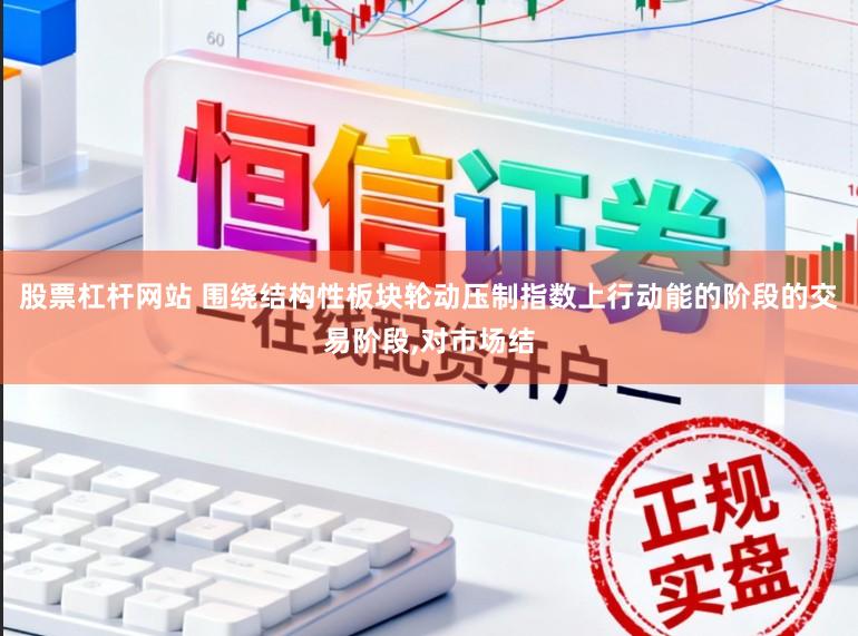 股票杠杆网站 围绕结构性板块轮动压制指数上行动能的阶段的交易阶段，对市场结