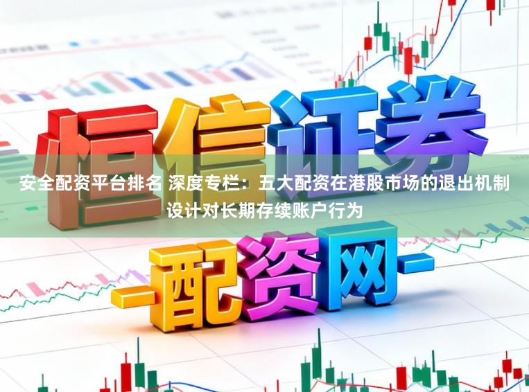 安全配资平台排名 深度专栏：五大配资在港股市场的退出机制设计对长期存续账户行为