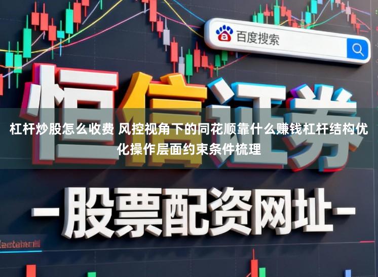 杠杆炒股怎么收费 风控视角下的同花顺靠什么赚钱杠杆结构优化操作层面约束条件梳理