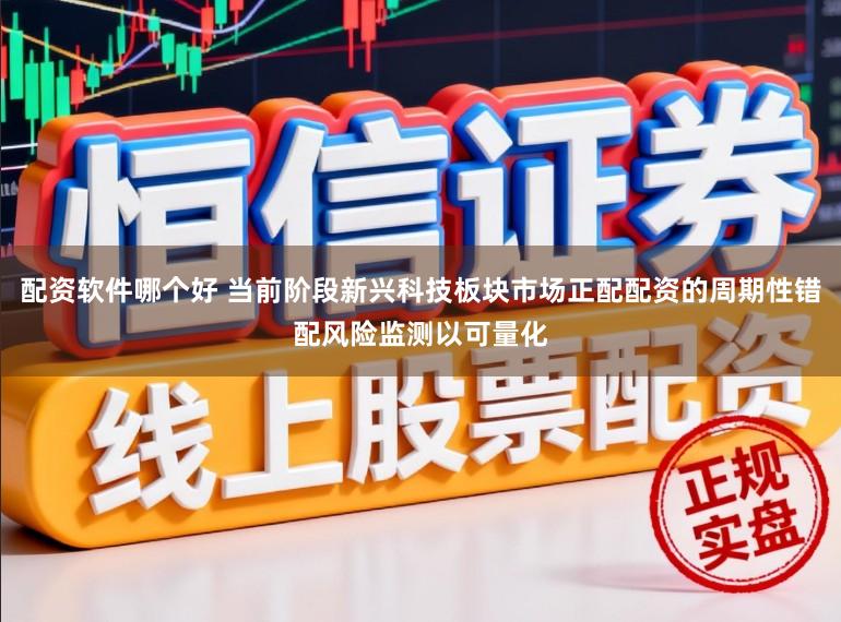 配资软件哪个好 当前阶段新兴科技板块市场正配配资的周期性错配风险监测以可量化