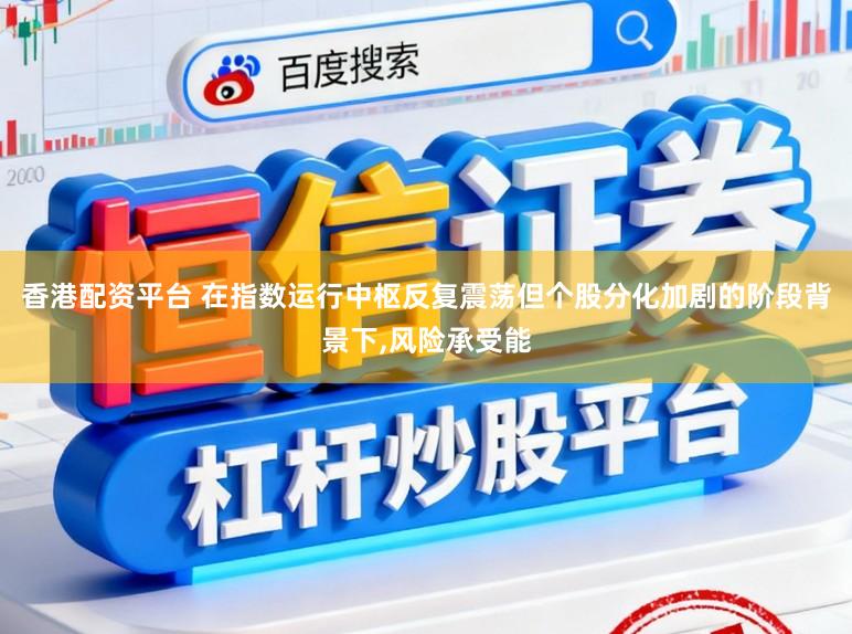 香港配资平台 在指数运行中枢反复震荡但个股分化加剧的阶段背景下，风险承受能