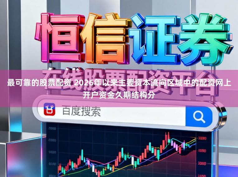 最可靠的股票配资 2026年以来主要资本流向区域中的配资网上开户资金久期结构分