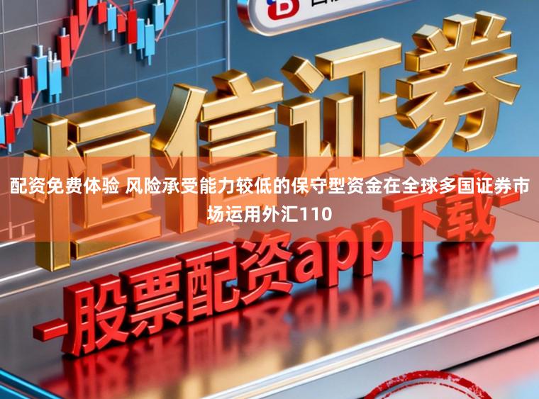 配资免费体验 风险承受能力较低的保守型资金在全球多国证券市场运用外汇110