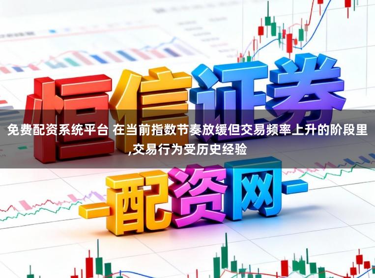 免费配资系统平台 在当前指数节奏放缓但交易频率上升的阶段里，交易行为受历史经验