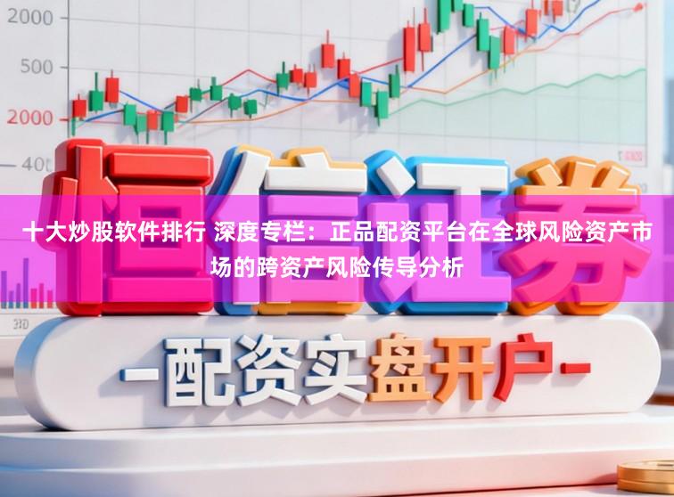 十大炒股软件排行 深度专栏：正品配资平台在全球风险资产市场的跨资产风险传导分析