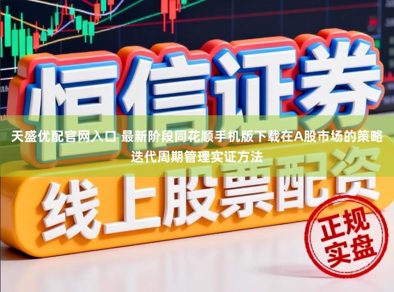 天盛优配官网入口 最新阶段同花顺手机版下载在A股市场的策略迭代周期管理实证方法