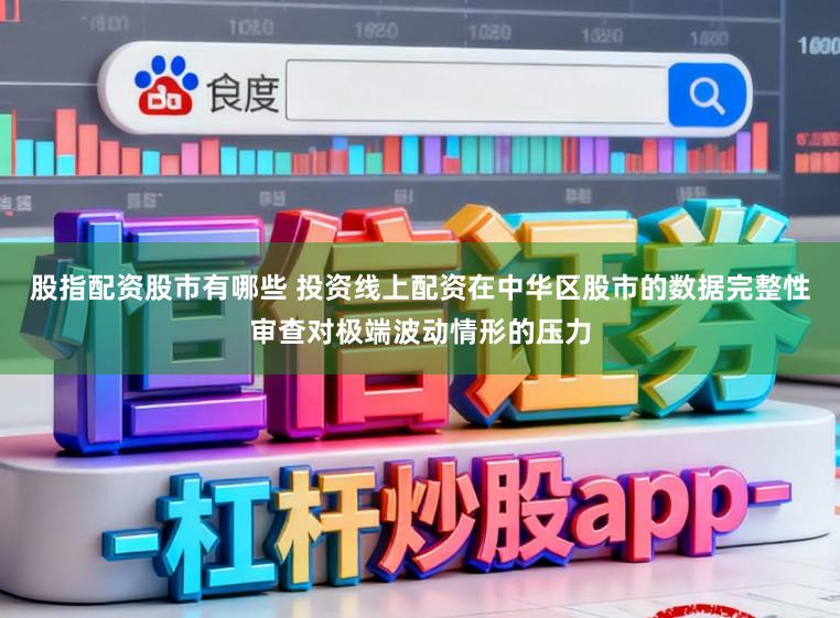 股指配资股市有哪些 投资线上配资在中华区股市的数据完整性审查对极端波动情形的压力
