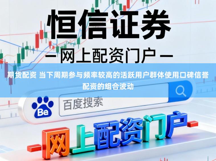 期货配资 当下周期参与频率较高的活跃用户群体使用口碑信誉配资的组合波动