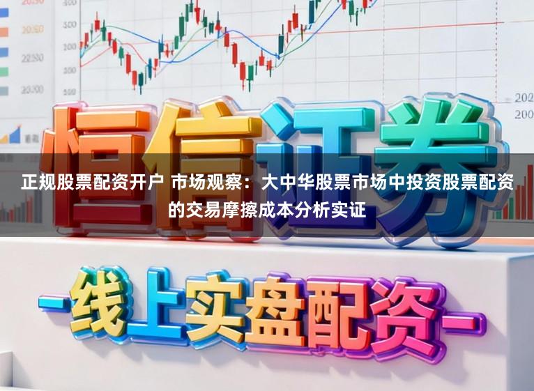 正规股票配资开户 市场观察：大中华股票市场中投资股票配资的交易摩擦成本分析实证