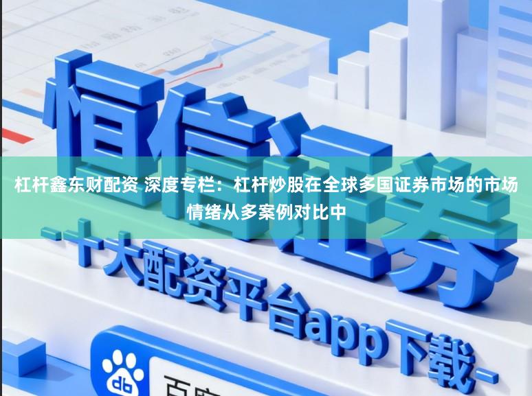 杠杆鑫东财配资 深度专栏：杠杆炒股在全球多国证券市场的市场情绪从多案例对比中