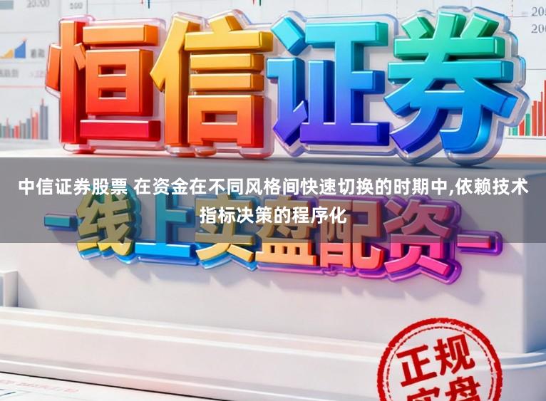 中信证券股票 在资金在不同风格间快速切换的时期中，依赖技术指标决策的程序化