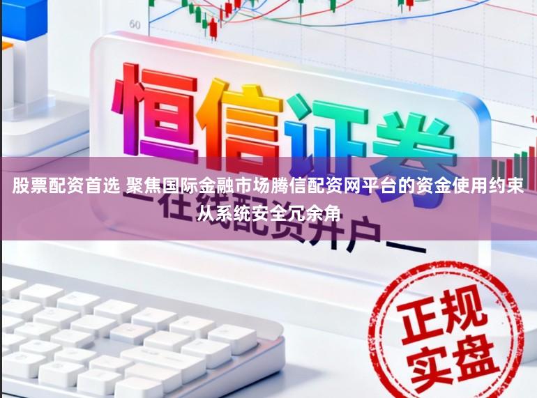 股票配资首选 聚焦国际金融市场腾信配资网平台的资金使用约束从系统安全冗余角
