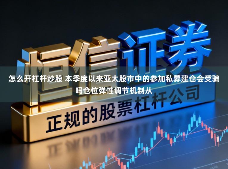 怎么开杠杆炒股 本季度以来亚太股市中的参加私募建仓会受骗吗仓位弹性调节机制从